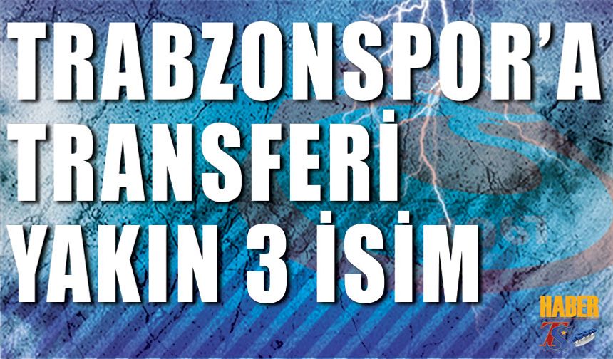 Trabzonspor'a Transferi Yakın 3 İsim