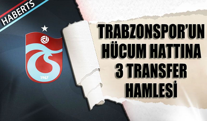 Trabzonspor'dan Hücum Hattına 3 Transfer Hamlesi