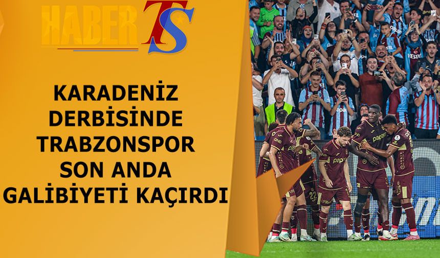 Karadeniz Derbisinde Kazanan Yok: Trabzonspor-Samsunspor 1-1