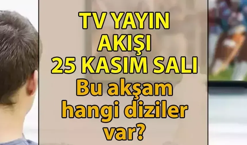 25 Kasım Salı Tüm Kanalların Yayın Akışı