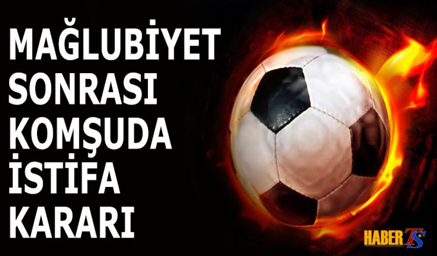 Mağlubiyet Sonrası Komşuda İstifa Kararı