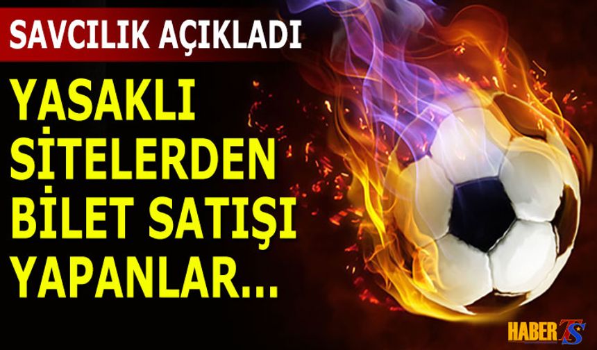 Yasaklı Siteden Bilet Satışı Sonrası Savcılık Harekete Geçti