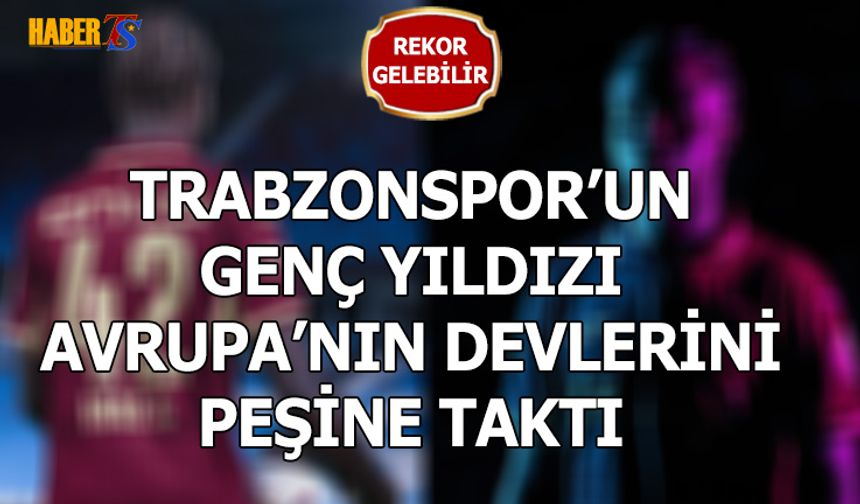Trabzonspor'un Genç Yıldızı Dev Kulüpleri Peşine Taktı