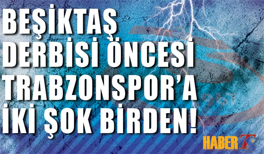 Beşiktaş Derbisi Öncesi Trabzonspor'a İki Şok Birden