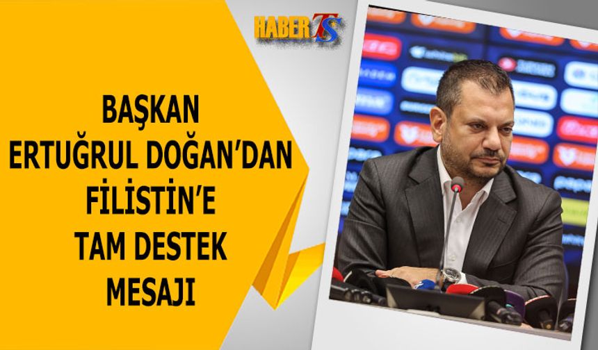 Başkan Ertuğrul Doğan'dan Filistin'e Tam Destek Mesajı