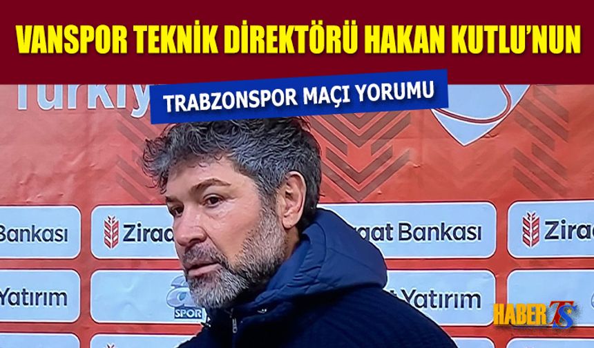 Vanspor Teknik Direktörü Hakan Kutlu'nun Kupa Maçı Yorumu