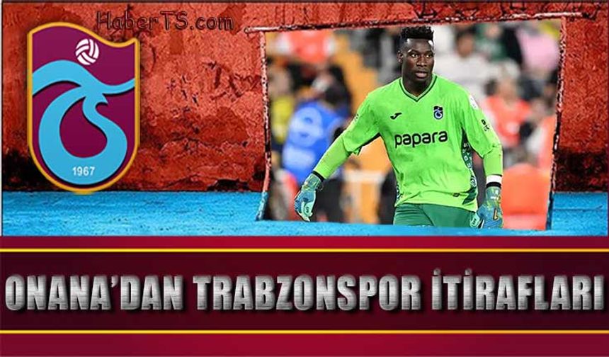 Andre Onana'dan Trabzonspor İtirafları