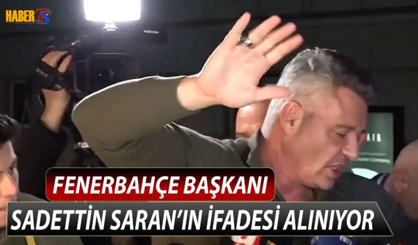 Fenerbahçe Başkanı Sadettin Saran İfade Veriyor