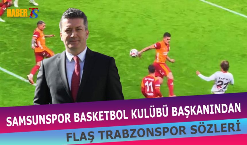 Samsun Basketbol Başkanı Ergin Zorlu’nun Trabzonspor Sözleri
