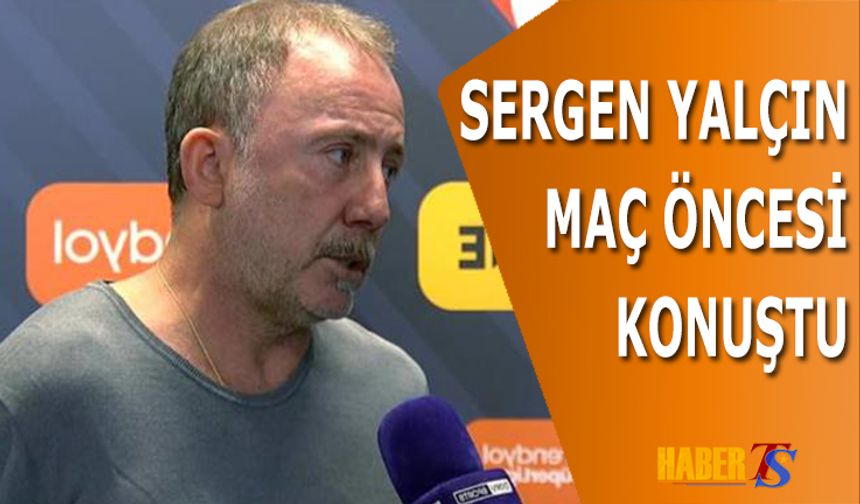 Sergen Yalçın'ın Maç Öncesi Açıklamaları