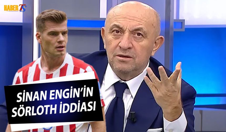 Sinan Engin'in Sörloth Transferi İddiası