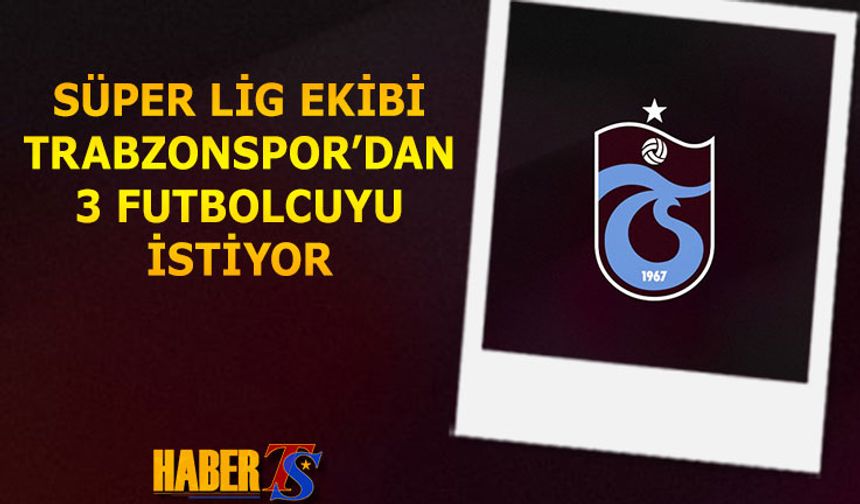 Süper Lig Ekibi Trabzonspor'dan 3 Futbolcuyu İstiyor