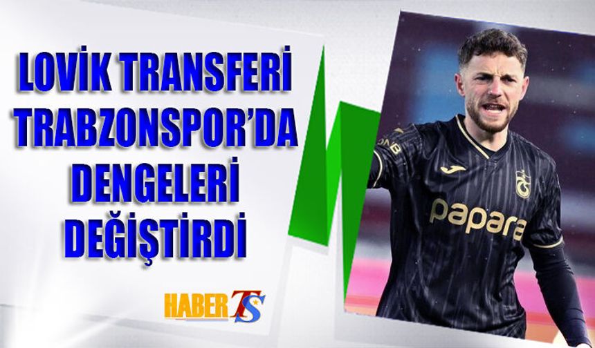 Lovik Transferi Trabzonspor’da Dengeleri Değiştirdi
