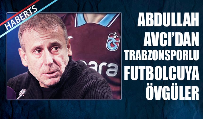 Abdullah Avcı'dan Trabzonsporlu Futbolcuya Övgüler