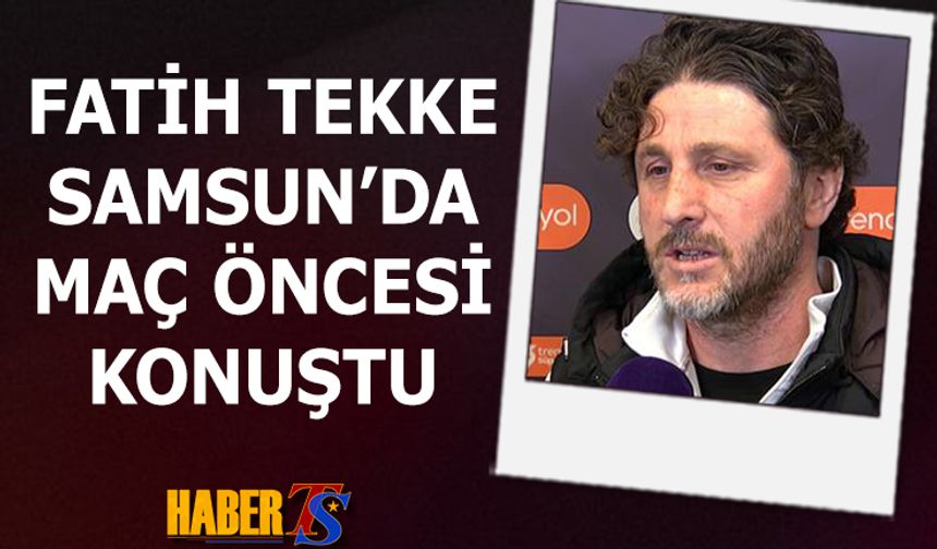 Fatih Tekke'nin Samsunspor Maçı Öncesi Açıklamaları