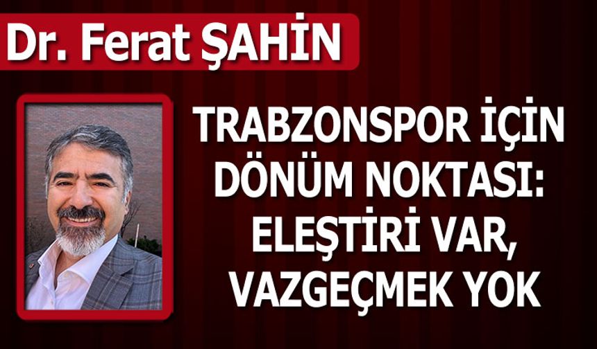 TRABZONSPOR İÇİN DÖNÜM NOKTASI: ELEŞTİRİ VAR, VAZGEÇMEK YOK