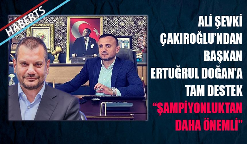 Ali Şevki Çakıroğlu'ndan Ertuğrul Doğan'a Tam Destek