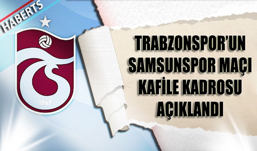 Trabzonspor’un Samsunspor Maçı Kamp Kadrosu Açıklandı
