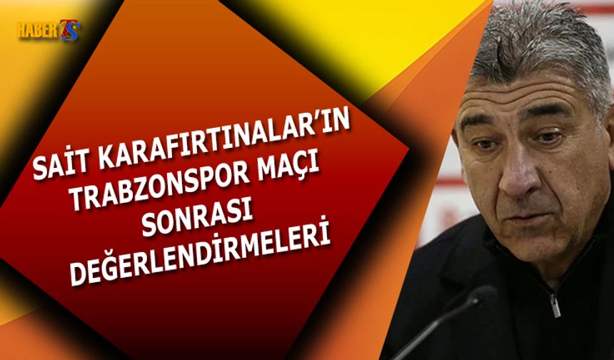Sait Karafırtınalar'ın Trabzonspor Maçı Sonu Açıklamaları