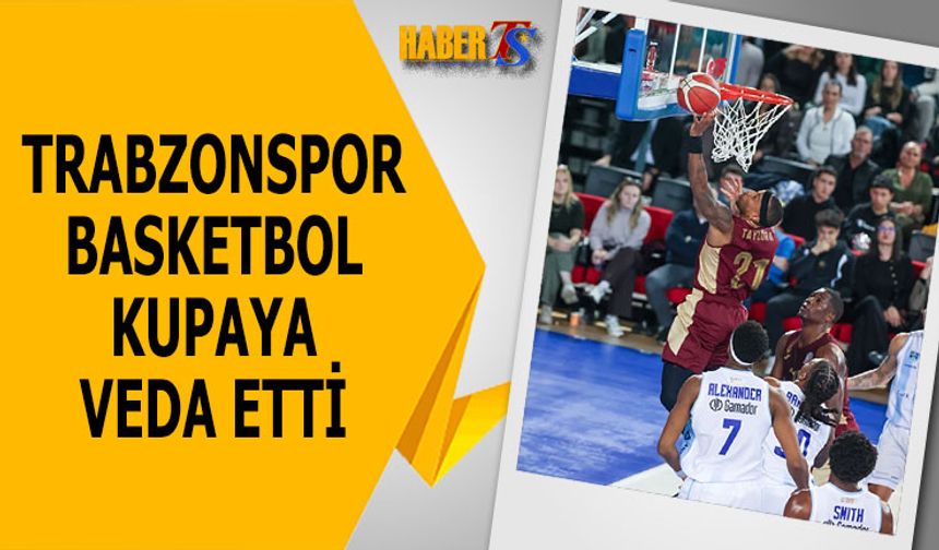 Trabzonspor Basketbol Kupaya Çeyrek Finalde Veda Etti