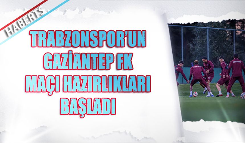 Trabzonspor Gaziantep FK Mesaisine Başladı