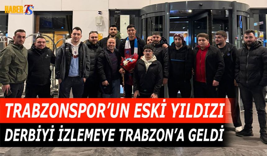 Trabzonspor'un Eski Yıldızı Derbiyi İzlemek İçin Trabzon'da