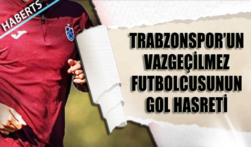 Trabzonspor'un Vazgeçilmez Futbolcusunun Gol Hasreti