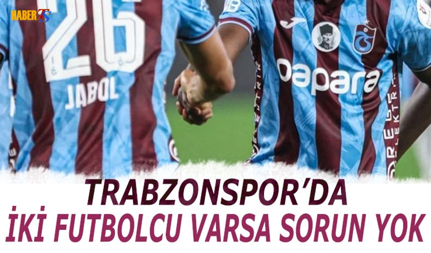 Trabzonspor'da İki Futbolcu Varsa Sorun Yok