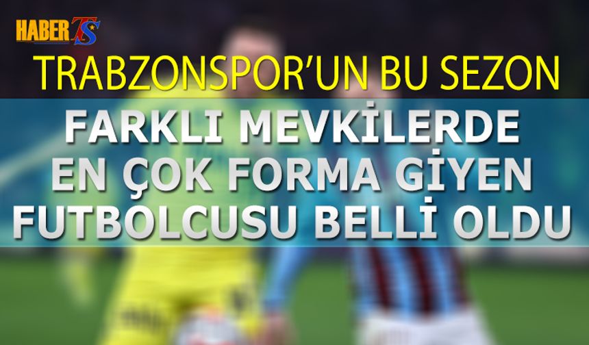 Bu Sezon Trabzonspor'un Farklı Mevkilerde Oynayan Futbolcusu