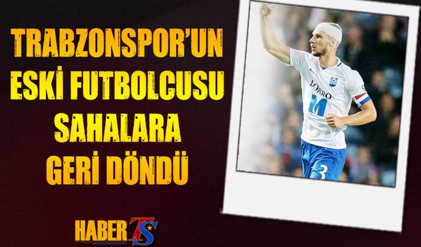 Trabzonspor'un Eski Futbolcusu Sahalara Kaptan Olarak Döndü