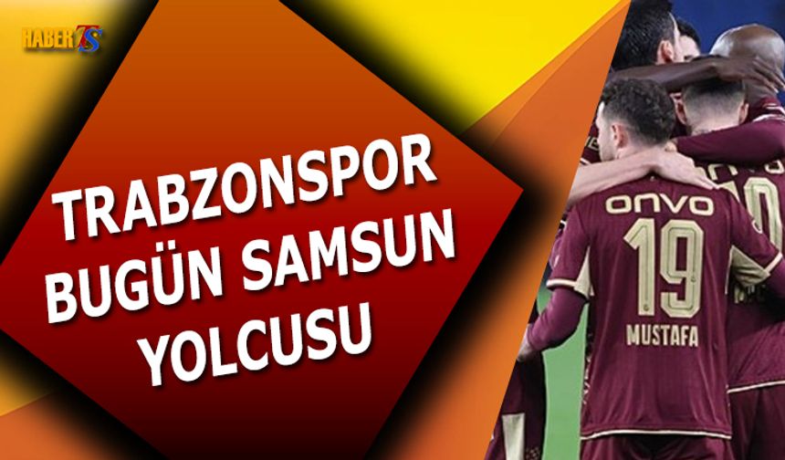 Trabzonspor, Samsunspor Maçı İçin Yola Çıkıyor