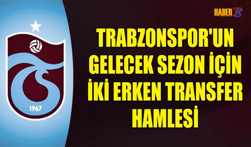 Trabzonspor'un Gelecek Sezon İçin İki Erken Transfer Hamlesi