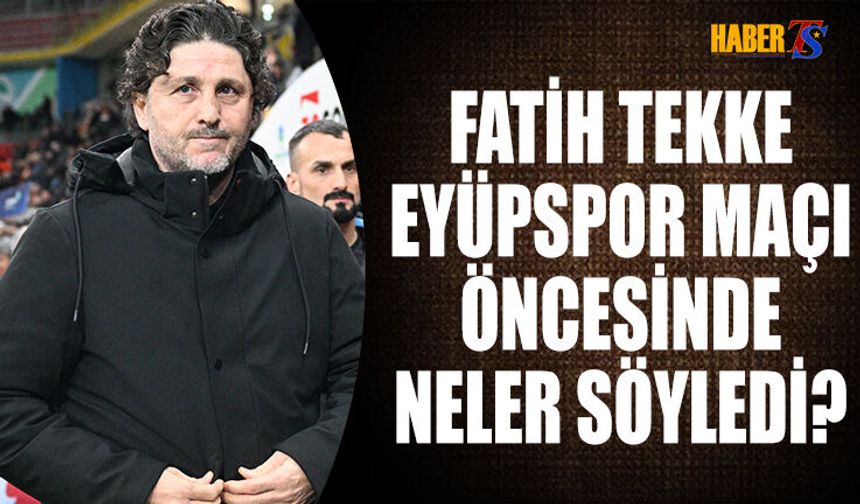 Fatih Tekke'nin Eyüpspor Maçı Öncesi Açıklamaları