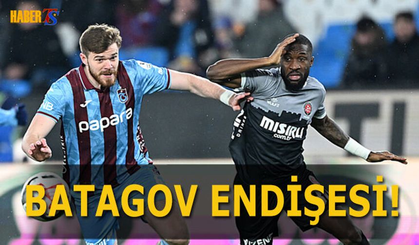 Trabzonspor'da Batagov Endişesi! İşte Son Durum
