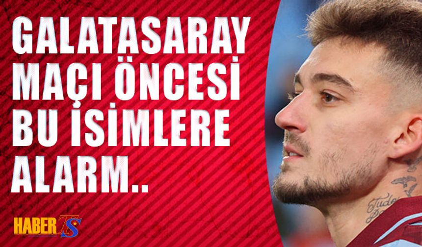 Trabzonspor'da Bu İsimler G.Saray Maçı Öncesi Sınırda!
