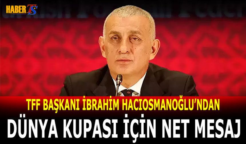 Hacıosmanoğlu’ndan Dünya Kupası İçin Net Mesaj