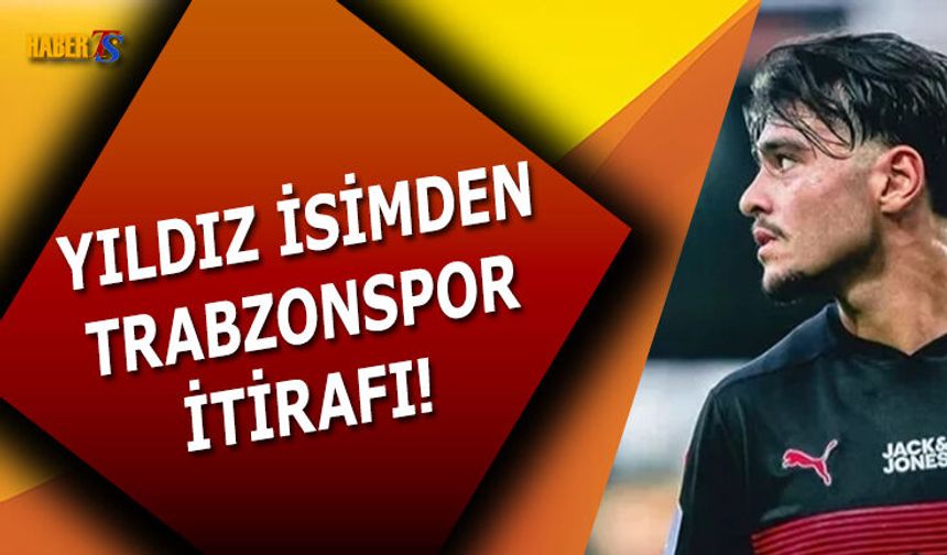 Yıldız Futbolcudan Trabzonspor İtirafı