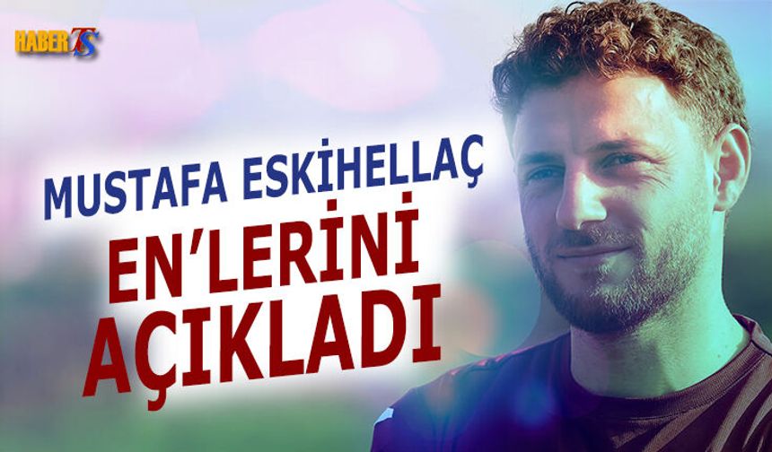 Mustafa Eskihellaç En'lerini Açıkladı