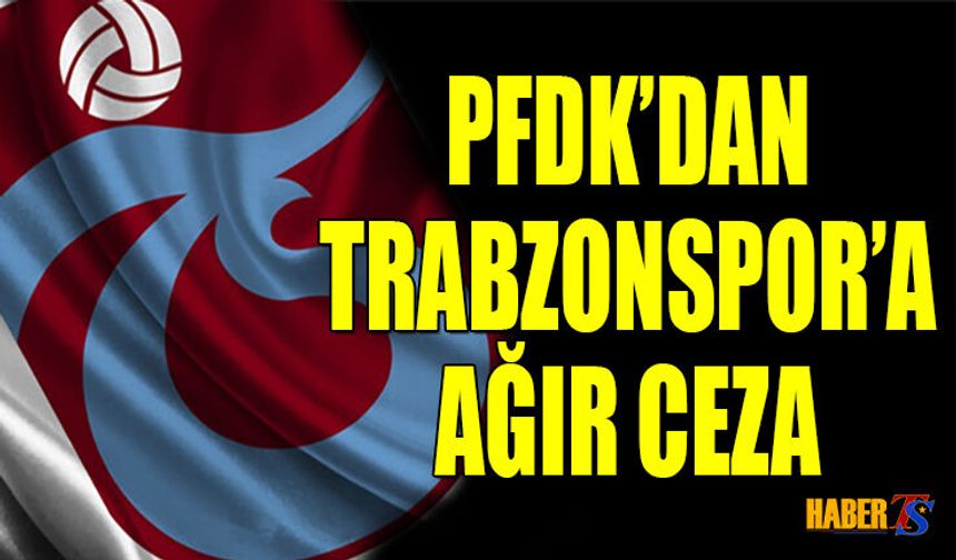 PFDK'dan Trabzonspor'a Ağır Ceza Geldi