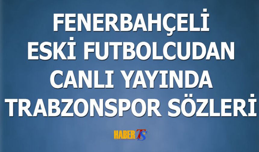 Fenerbahçeli İsimden Canlı Yayında Trabzonspor Sözleri