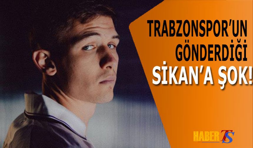 Trabzonspor'un Gönderdiği Sikan'a Şok!