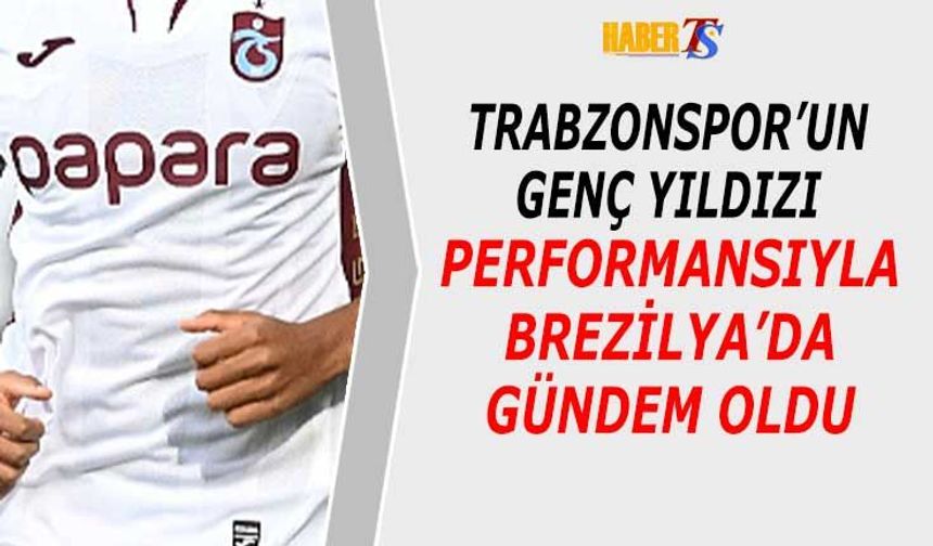 Trabzonsporlu Futbolcu Performansı Brezilya’da Gündem Oldu