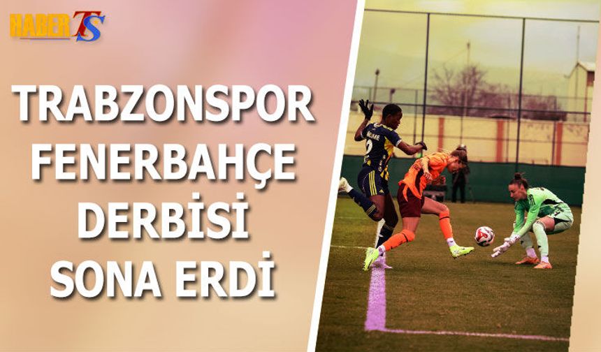 Trabzonspor Kadın Futbol Takımının Fenerbahçe Maçı Sona Erdi