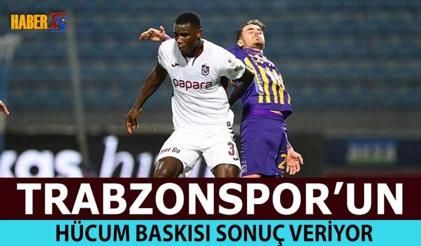 Trabzonspor'un Hücum Baskısı Sonuç Getiriyor