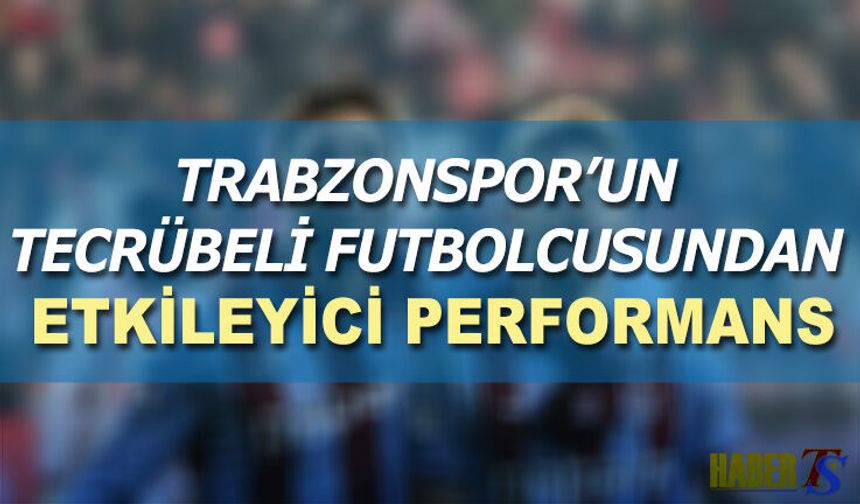 Trabzonspor'un Tecrübeli Futbolcusundan Etkileyici Performans
