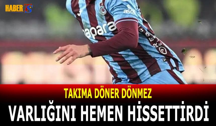 Takıma Döner Dönmez Varlığını Hissettirdi