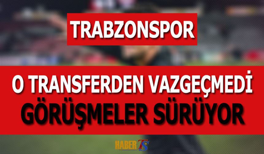 Trabzonspor O Transferden Vazgeçmedi! Görüşmeler Sürüyor