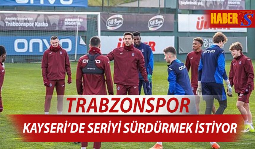 Trabzonspor Kayseri Deplasmanında Seriyi Sürdürmek İstiyor