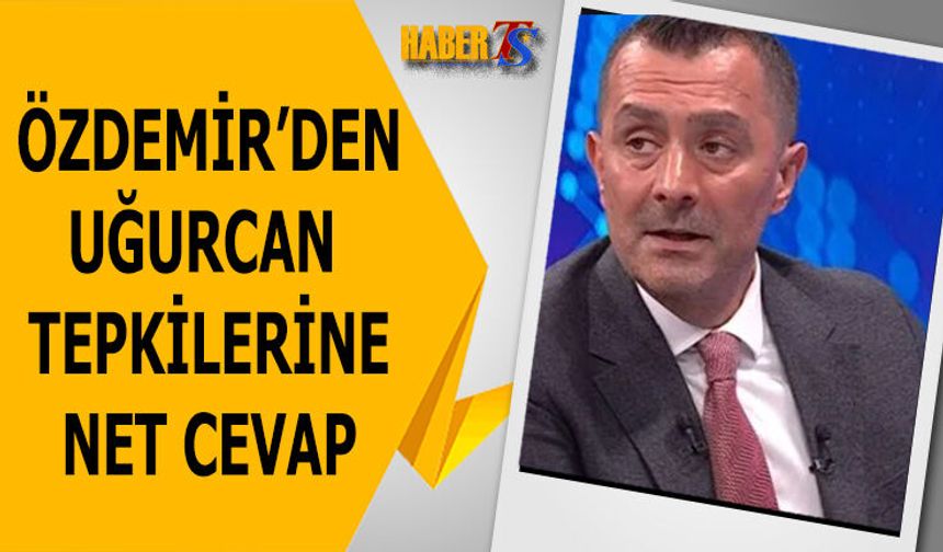 Ulaş Özdemir'den Uğurcan Tepkilerine Net Cevap