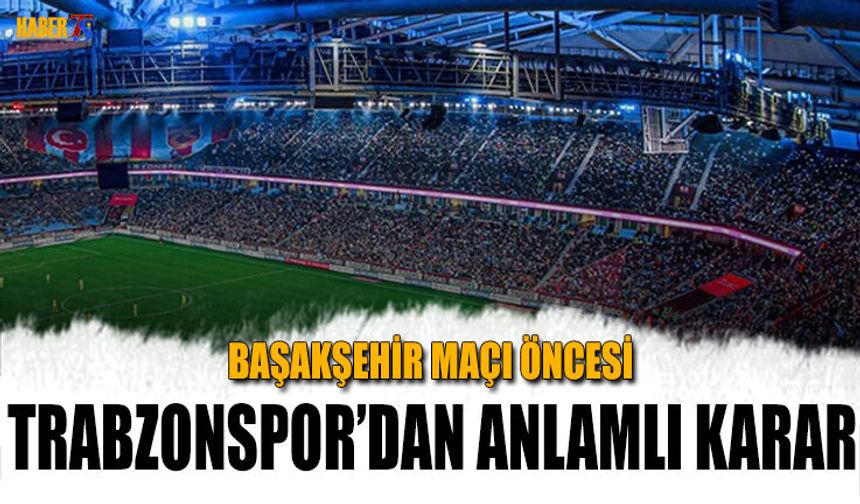 Trabzonspor’dan Başakşehir Maçı Öncesi Anlamlı Karar